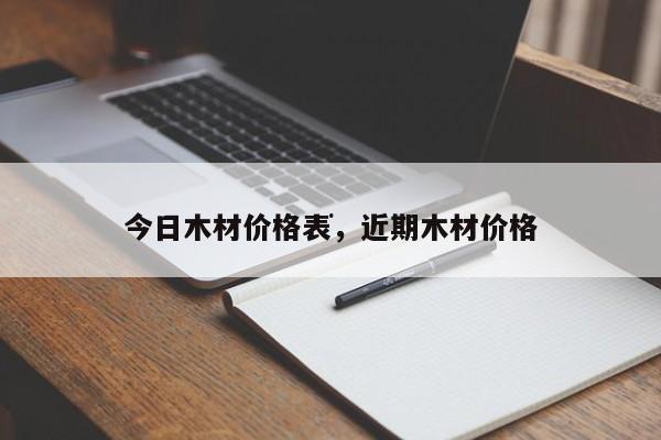 威客电竞今日木材价格表近期木材价格(图1)